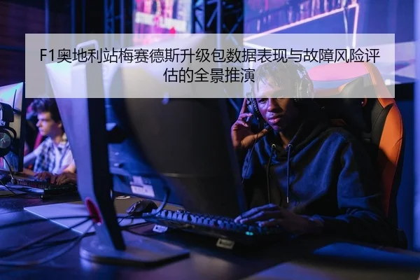 F1奥地利站梅赛德斯升级包数据表现与故障风险评估的全景推演