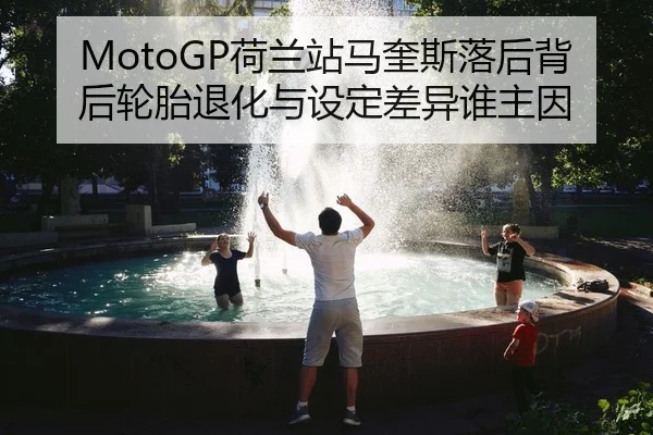 MotoGP荷兰站马奎斯落后背后轮胎退化与设定差异谁主因
